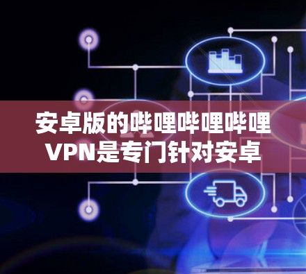 安卓版的哔哩哔哩哔哩VPN是专门针对安卓用户设计的,旨在帮助用户访问哔哩哔哩等视频网站。以下是该软件的基本信息和特点 安卓版的哔哩哔哩哔哩VPN是专门针对安卓用户设计的,旨在帮助用户访问哔哩哔哩等视频网站。以下是该软件的基本信息和特点