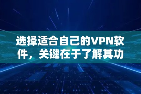 选择适合自己的VPN软件,关键在于了解其功能、性能和适用场景。以下是一些综合考虑因素的推荐 选择适合自己的VPN软件,关键在于了解其功能、性能和适用场景。以下是一些综合考虑因素的推荐