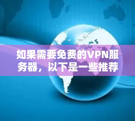 如果需要免费的VPN服务器,以下是一些推荐的免费VPN服务,不过请注意,这些服务可能会有访问限制或广告,因此建议您尝试使用付费版本或进入官方网站访问 如果需要免费的VPN服务器,以下是一些推荐的免费VPN服务,不过请注意,这些服务可能会有访问限制或广告,因此建议您尝试使用付费版本或进入官方网站访问