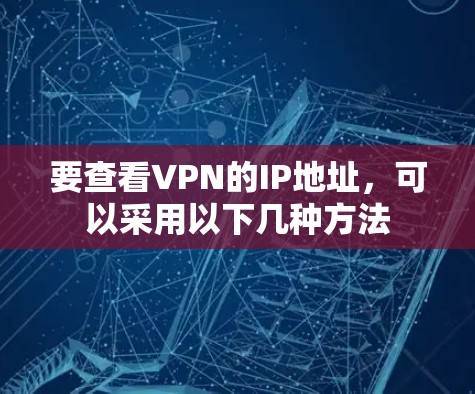 要查看VPN的IP地址,可以采用以下几种方法 要查看VPN的IP地址,可以采用以下几种方法