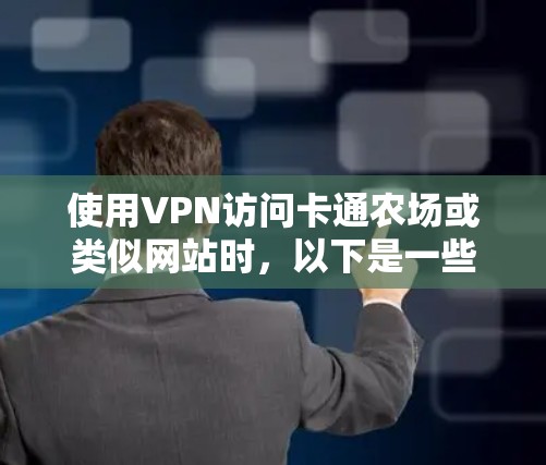 使用VPN访问卡通农场或类似网站时,以下是一些步骤和注意事项 使用VPN访问卡通农场或类似网站时,以下是一些步骤和注意事项