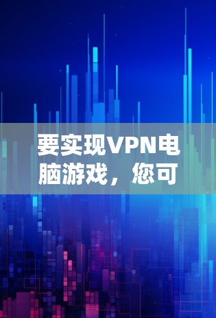 要实现VPN电脑游戏,您可以选择以下几种常见且可靠VPN服务,确保安全且高效 要实现VPN电脑游戏,您可以选择以下几种常见且可靠VPN服务,确保安全且高效