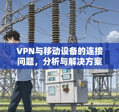 VPN与移动设备的连接问题,分析与解决方案 VPN与移动设备的连接问题,分析与解决方案