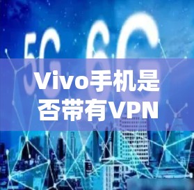 Vivo手机是否带有VPN功能,取决于您是否选择了VPN服务。以下是解决相关问题的步骤 Vivo手机是否带有VPN功能,取决于您是否选择了VPN服务。以下是解决相关问题的步骤