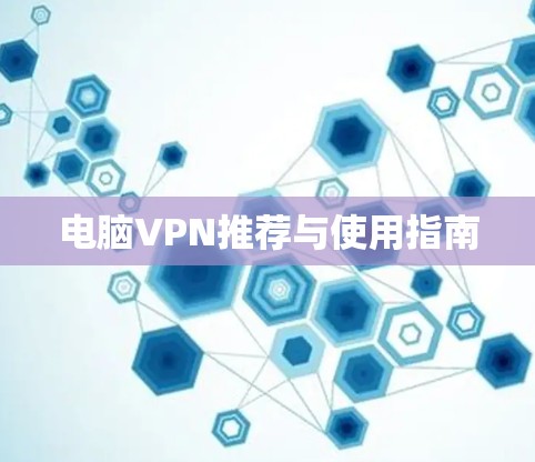 电脑VPN推荐与使用指南 电脑VPN推荐与使用指南