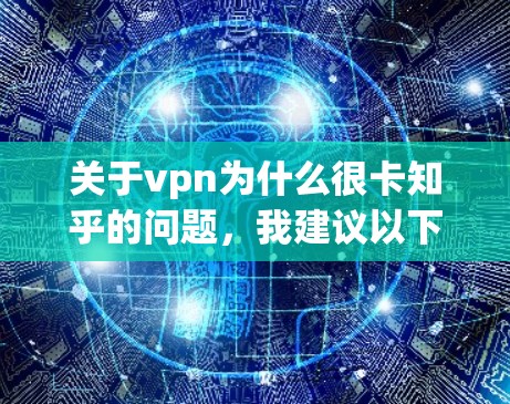 关于vpn为什么很卡知乎的问题,我建议以下步骤来解决 关于vpn为什么很卡知乎的问题,我建议以下步骤来解决