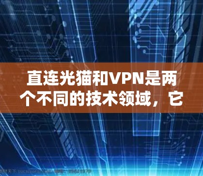 直连光猫和VPN是两个不同的技术领域,它们在功能和用途上有所不同。以下是对这两个概念的简单解释 直连光猫和VPN是两个不同的技术领域,它们在功能和用途上有所不同。以下是对这两个概念的简单解释