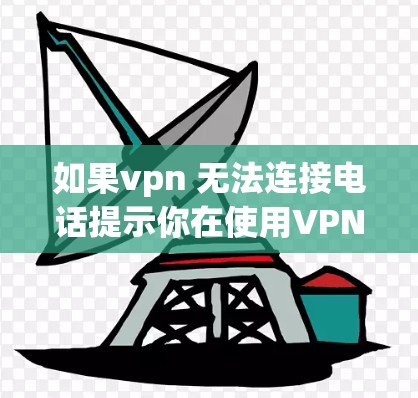 如果vpn 无法连接电话提示你在使用VPN时遇到了无法连接到电话的问题,通常是因为VPN服务器或端口的问题。以下是逐步的建议来解决这个问题 如果vpn 无法连接电话提示你在使用VPN时遇到了无法连接到电话的问题,通常是因为VPN服务器或端口的问题。以下是逐步的建议来解决这个问题