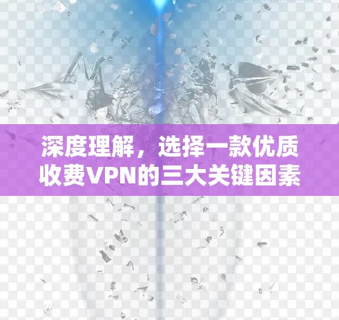 深度理解,选择一款优质收费VPN的三大关键因素 深度理解,选择一款优质收费VPN的三大关键因素