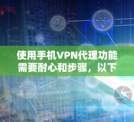 使用手机VPN代理功能需要耐心和步骤,以下是详细的指南和注意事项 使用手机VPN代理功能需要耐心和步骤,以下是详细的指南和注意事项
