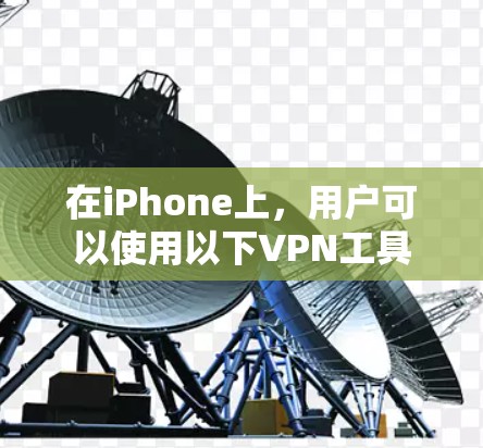 在iPhone上,用户可以使用以下VPN工具 在iPhone上,用户可以使用以下VPN工具