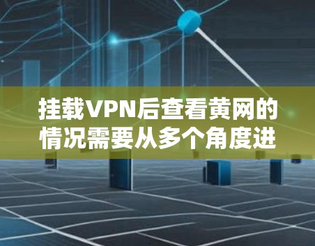 挂载VPN后查看黄网的情况需要从多个角度进行检查和监控,以下是一步步的解决方案 挂载VPN后查看黄网的情况需要从多个角度进行检查和监控,以下是一步步的解决方案