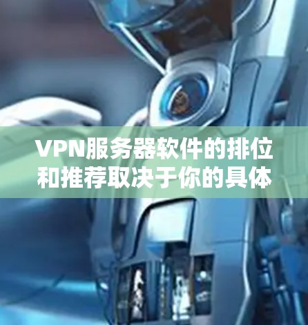 VPN服务器软件的排位和推荐取决于你的具体需求和目标。以下是一些常见的VPN服务器软件推荐,涵盖不同的场景和需求 VPN服务器软件的排位和推荐取决于你的具体需求和目标。以下是一些常见的VPN服务器软件推荐,涵盖不同的场景和需求