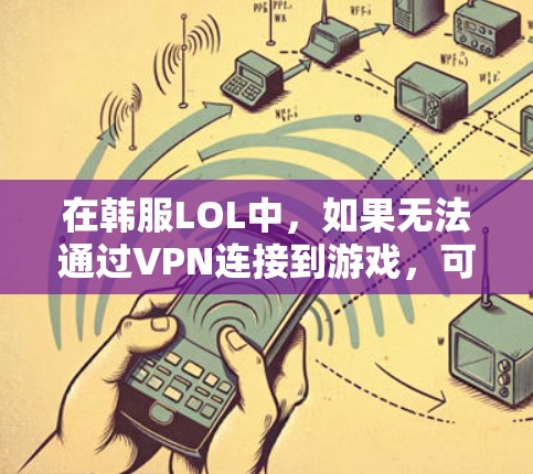 在韩服LOL中,如果无法通过VPN连接到游戏,可能是因为游戏本身或VPN的服务不兼容,或者游戏服务器本身没有提供VPN连接。以下是一些可能的原因和解决方法 在韩服LOL中,如果无法通过VPN连接到游戏,可能是因为游戏本身或VPN的服务不兼容,或者游戏服务器本身没有提供VPN连接。以下是一些可能的原因和解决方法