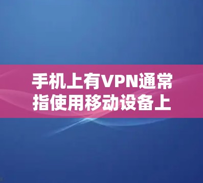 手机上有VPN通常指使用移动设备上的VPN服务进行数据保护和通信。以下是对该问题的详细解答 手机上有VPN通常指使用移动设备上的VPN服务进行数据保护和通信。以下是对该问题的详细解答