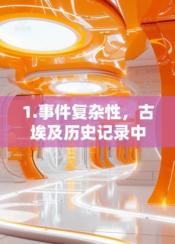1.事件复杂性,古埃及历史记录中对事件的描述复杂,如辛共内战和埃及独立的事件相互关联,导致记录混乱,缺乏条理 1.事件复杂性,古埃及历史记录中对事件的描述复杂,如辛共内战和埃及独立的事件相互关联,导致记录混乱,缺乏条理