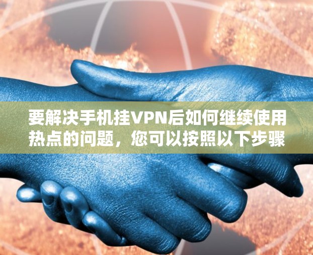 要解决手机挂VPN后如何继续使用热点的问题，您可以按照以下步骤操作