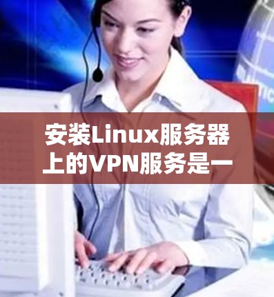 安装Linux服务器上的VPN服务是一个逐步的过程,需要考虑多个因素,包括服务器配置、防火墙设置、服务配置和潜在的安全考虑。以下是详细的步骤指南 安装Linux服务器上的VPN服务是一个逐步的过程,需要考虑多个因素,包括服务器配置、防火墙设置、服务配置和潜在的安全考虑。以下是详细的步骤指南