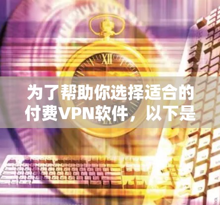 为了帮助你选择适合的付费VPN软件,以下是一些关键点和步骤 为了帮助你选择适合的付费VPN软件,以下是一些关键点和步骤