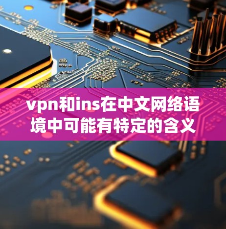 vpn和ins在中文网络语境中可能有特定的含义,但需要结合上下文来理解。以下是一些可能的解释 vpn和ins在中文网络语境中可能有特定的含义,但需要结合上下文来理解。以下是一些可能的解释