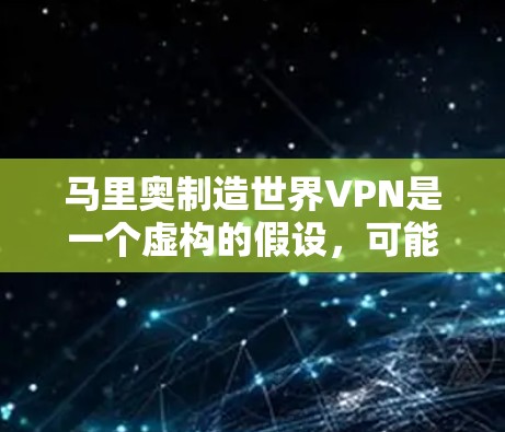 马里奥制造世界VPN是一个虚构的假设，可能涉及以下几个方面