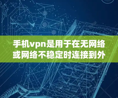手机vpn是用于在无网络或网络不稳定时连接到外网的软件或应用程序。以下是几种购买手机vpn的方式，注意遵守法律法规，确保合法合规