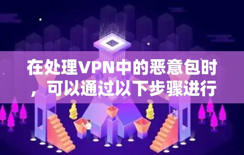 在处理VPN中的恶意包时，可以通过以下步骤进行管理