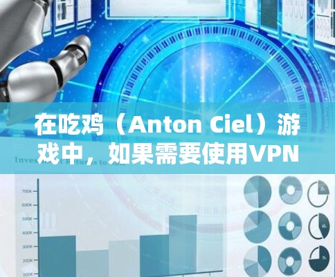 在吃鸡（Anton Ciel）游戏中，如果需要使用VPN来观看或下载游戏，以下是一些实用的步骤和方法