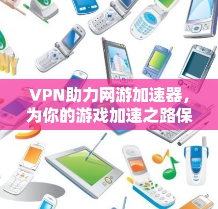VPN助力网游加速器，为你的游戏加速之路保驾护航