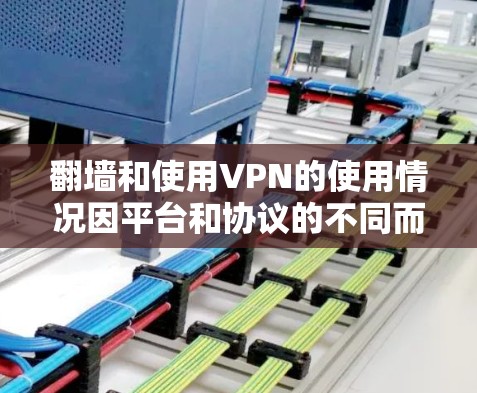 翻墙和使用VPN的使用情况因平台和协议的不同而有所差异。以下是一些通用的建议 翻墙和使用VPN的使用情况因平台和协议的不同而有所差异。以下是一些通用的建议