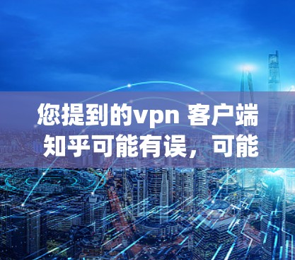 您提到的vpn 客户端 知乎可能有误,可能是知乎(一个知名的问答网站)相关的问题。如果您想了解如何在知乎上使用客户端或设置客户端的功能,请按照以下步骤操作 您提到的vpn 客户端 知乎可能有误,可能是知乎(一个知名的问答网站)相关的问题。如果您想了解如何在知乎上使用客户端或设置客户端的功能,请按照以下步骤操作