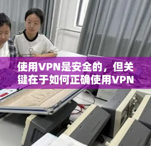 使用VPN是安全的,但关键在于如何正确使用VPN。以下是一些关键点,帮助您更好地保护您的网络数据 使用VPN是安全的,但关键在于如何正确使用VPN。以下是一些关键点,帮助您更好地保护您的网络数据
