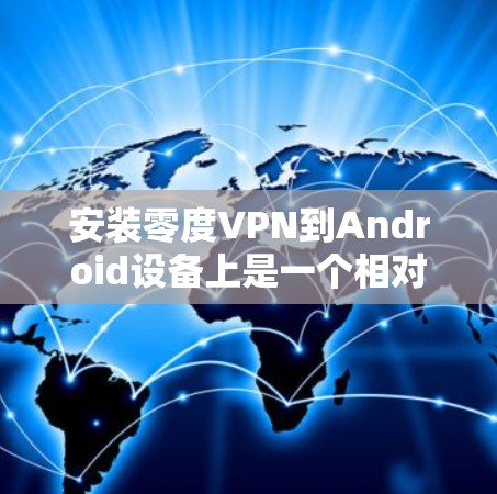 安装零度VPN到Android设备上是一个相对简单的过程，以下是一步步的指南