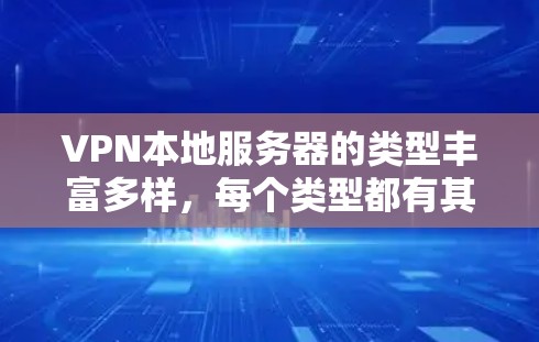 VPN本地服务器的类型丰富多样,每个类型都有其独特的功能和应用场景。以下是这些类型及其特点的详细总结 VPN本地服务器的类型丰富多样,每个类型都有其独特的功能和应用场景。以下是这些类型及其特点的详细总结
