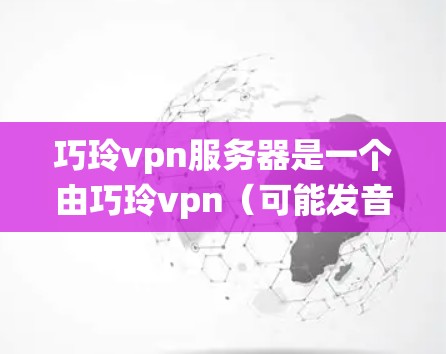 巧玲vpn服务器是一个由巧玲vpn（可能发音为Wen Lin Wan）组成的服务器，可能属于某个特定游戏的缩写或社区名称。以下是对该服务器的系统性分析