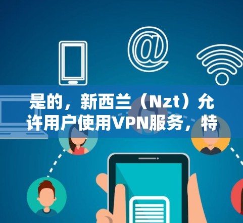 是的,新西兰(Nzt)允许用户使用VPN服务,特别是在满足国内用户或与当地机构通信的场景中。Nzt 的 VPN 服务可以帮助用户加密通信、访问内部网络或分享数据,同时遵守当地法律法规 是的,新西兰(Nzt)允许用户使用VPN服务,特别是在满足国内用户或与当地机构通信的场景中。Nzt 的 VPN 服务可以帮助用户加密通信、访问内部网络或分享数据,同时遵守当地法律法规