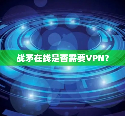 战矛在线是否需要VPN? 战矛在线是否需要VPN?