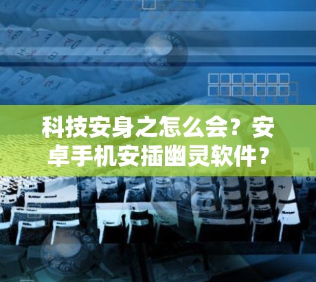 科技安身之怎么会？安卓手机安插幽灵软件？