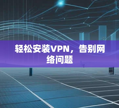轻松安装VPN，告别网络问题