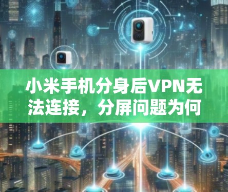 小米手机分身后VPN无法连接，分屏问题为何发生？