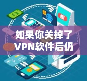 如果你关掉了VPN软件后仍然无法上网，可能需要检查以下几点