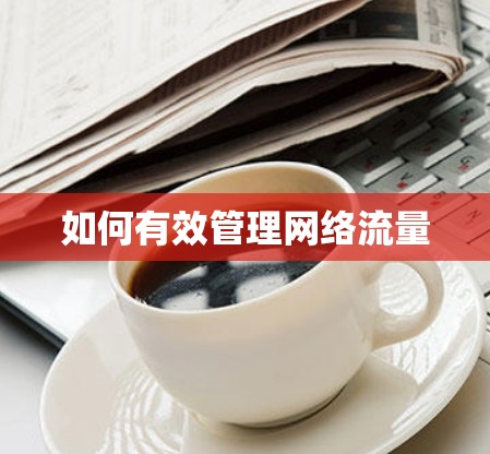 如何有效管理网络流量 如何有效管理网络流量