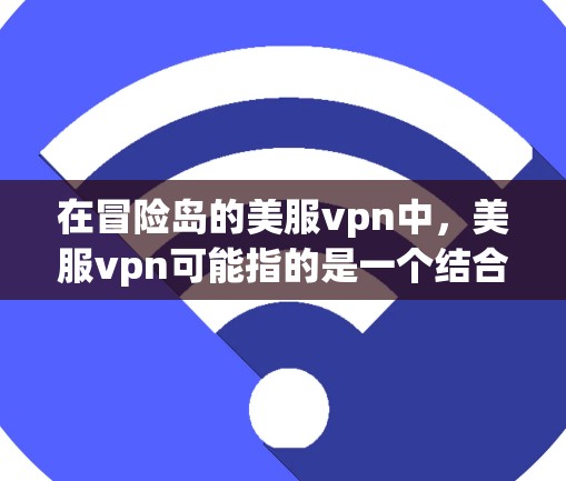 在冒险岛的美服vpn中，美服vpn可能指的是一个结合美服和VPN的特殊技能或装备。以下是对其的详细解释
