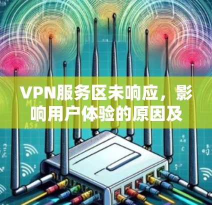 VPN服务区未响应,影响用户体验的原因及解决方案 VPN服务区未响应,影响用户体验的原因及解决方案