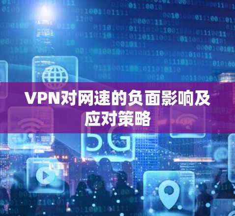 VPN对网速的负面影响及应对策略