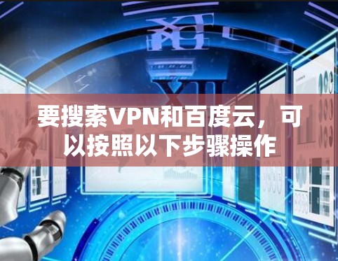 要搜索VPN和百度云,可以按照以下步骤操作 要搜索VPN和百度云,可以按照以下步骤操作