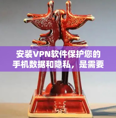 安装VPN软件保护您的手机数据和隐私，是需要考虑的因素之一。以下是一步步的指南，帮助您顺利安装和使用VPN软件
