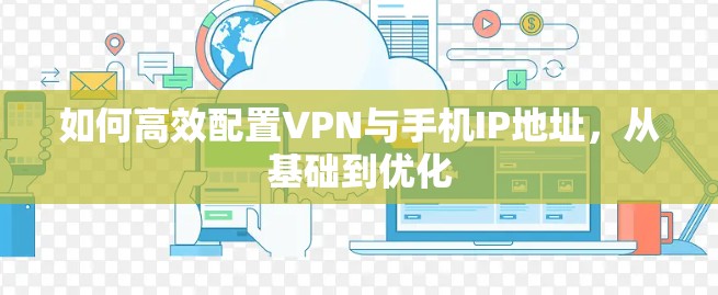 如何高效配置VPN与手机IP地址，从基础到优化