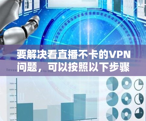要解决看直播不卡的VPN问题，可以按照以下步骤进行