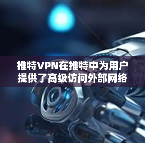 推特VPN在推特中为用户提供了高级访问外部网络的功能,以提升体验并保护隐私。以下是其关键功能和使用指南 推特VPN在推特中为用户提供了高级访问外部网络的功能,以提升体验并保护隐私。以下是其关键功能和使用指南